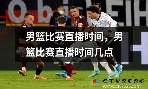 男篮比赛直播时间，男篮比赛直播时间几点