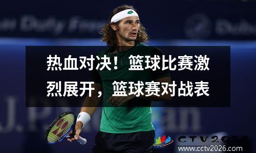 热血对决！篮球比赛激烈展开，篮球赛对战表