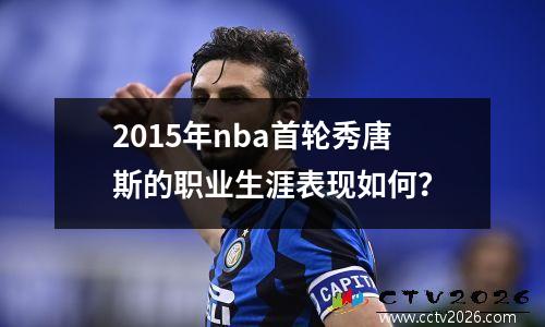 2015年nba首轮秀唐斯的职业生涯表现如何？