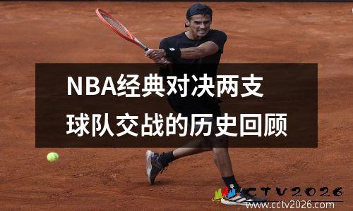 NBA经典对决两支球队交战的历史回顾