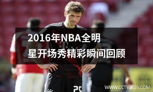 2016年NBA全明星开场秀精彩瞬间回顾