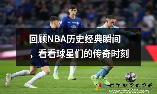 回顾NBA历史经典瞬间，看看球星们的传奇时刻