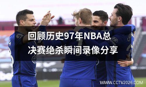 回顾历史97年NBA总决赛绝杀瞬间录像分享