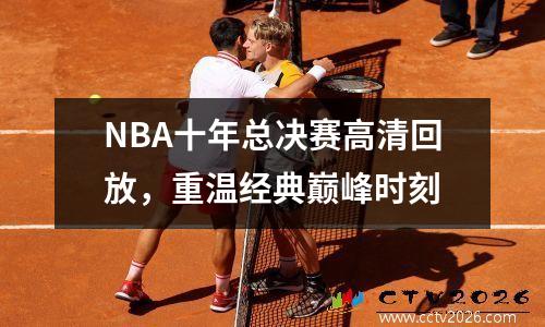 NBA十年总决赛高清回放，重温经典巅峰时刻