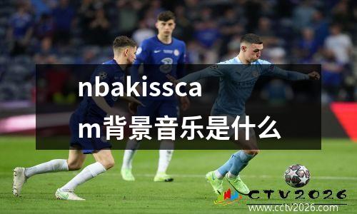 nbakisscam背景音乐是什么