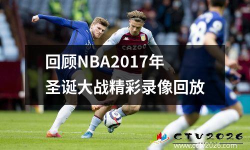 回顾NBA2017年圣诞大战精彩录像回放