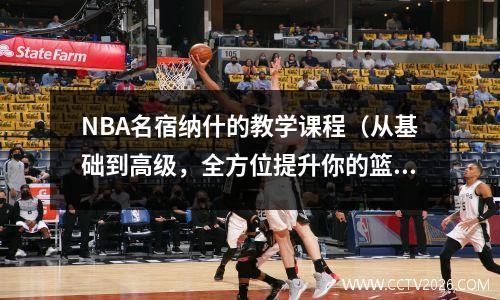 NBA名宿纳什的教学课程（从基础到高级，全方位提升你的篮球技能）