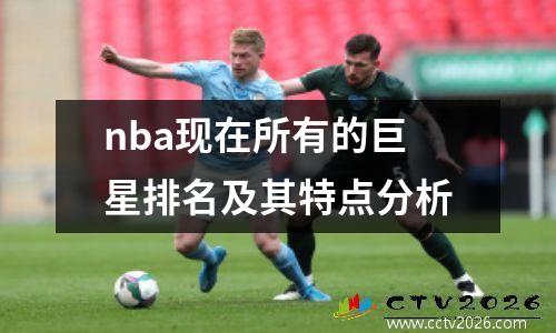 nba现在所有的巨星排名及其特点分析