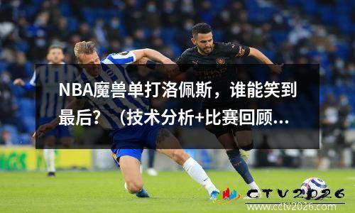 NBA魔兽单打洛佩斯，谁能笑到最后？（技术分析+比赛回顾）