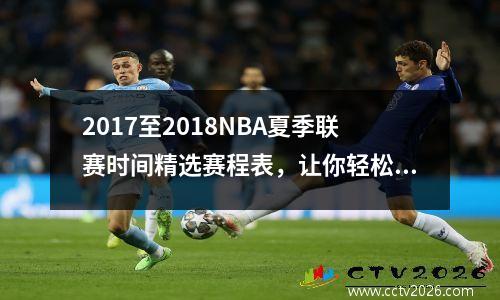 2017至2018NBA夏季联赛时间精选赛程表，让你轻松掌握
