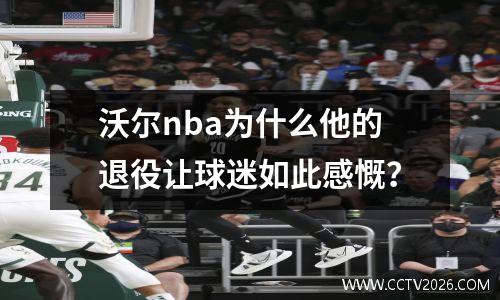沃尔nba为什么他的退役让球迷如此感慨？