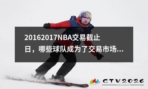 20162017NBA交易截止日，哪些球队成为了交易市场的赢家？