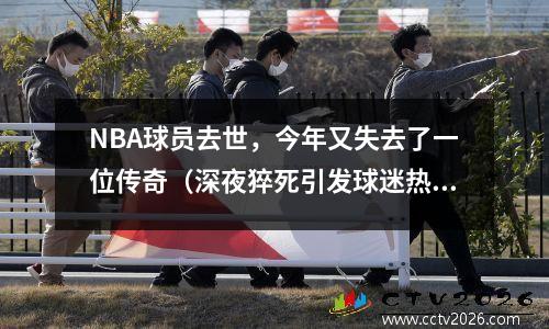 NBA球员去世，今年又失去了一位传奇（深夜猝死引发球迷热议）
