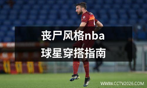丧尸风格nba球星穿搭指南