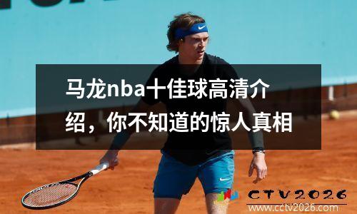 马龙nba十佳球高清介绍，你不知道的惊人真相