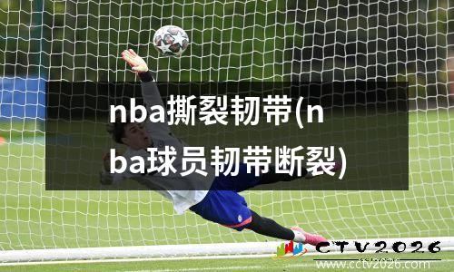 nba撕裂韧带(nba球员韧带断裂)