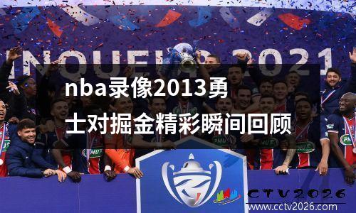 nba录像2013勇士对掘金精彩瞬间回顾