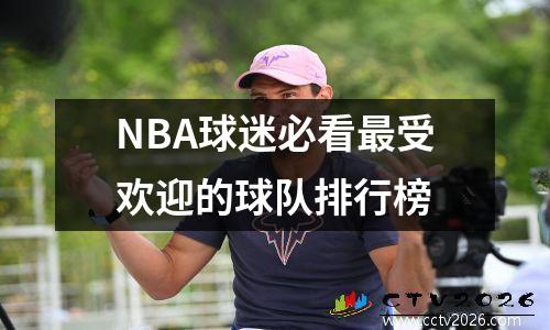 NBA球迷必看最受欢迎的球队排行榜