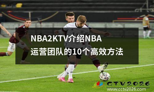 NBA2KTV介绍NBA运营团队的10个高效方法