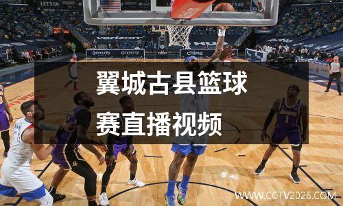 翼城古县篮球赛直播视频