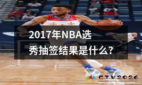 2017年NBA选秀抽签结果是什么？