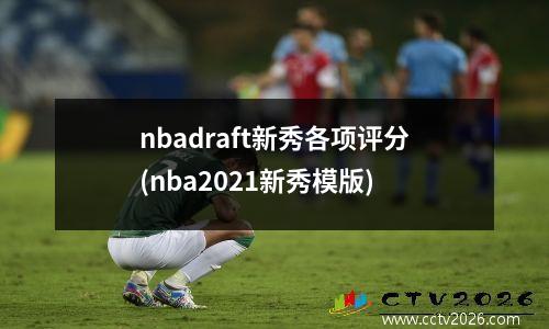 nbadraft新秀各项评分(nba2021新秀模版)
