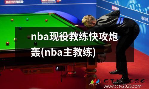 nba现役教练快攻炮轰(nba主教练)