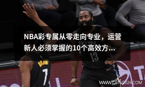 NBA彩专属从零走向专业，运营新人必须掌握的10个高效方法