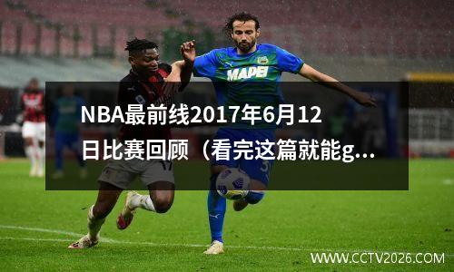 NBA最前线2017年6月12日比赛回顾（看完这篇就能get到所有比赛细节）