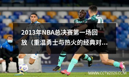 2013年NBA总决赛第一场回放（重温勇士与热火的经典对决）