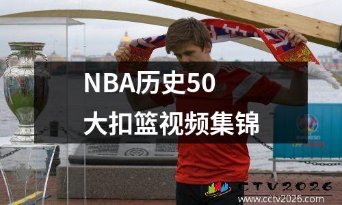 NBA历史50大扣篮视频集锦