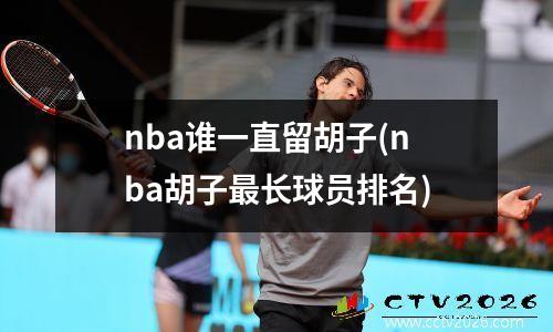 nba谁一直留胡子(nba胡子最长球员排名)