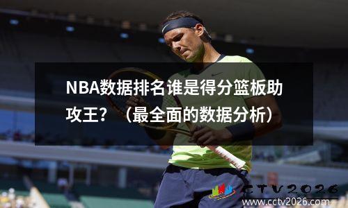 NBA数据排名谁是得分篮板助攻王？（最全面的数据分析）