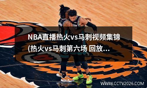 NBA直播热火vs马刺视频集锦(热火vs马刺第六场 回放)
