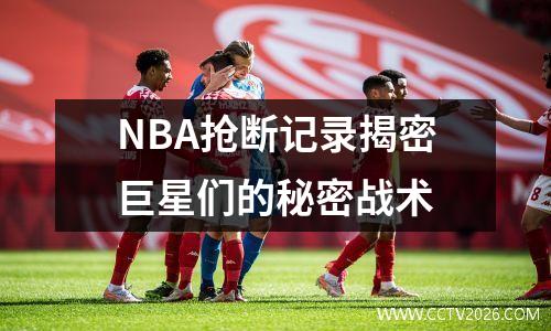 NBA抢断记录揭密巨星们的秘密战术