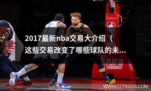 2017最新nba交易大介绍（这些交易改变了哪些球队的未来？）