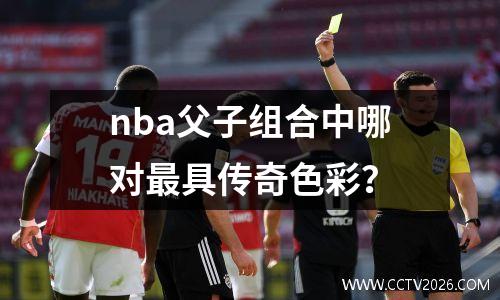 nba父子组合中哪对最具传奇色彩？