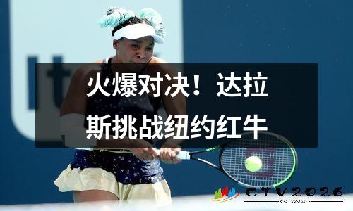 火爆对决！达拉斯挑战纽约红牛