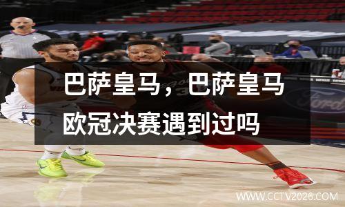 巴萨皇马，巴萨皇马欧冠决赛遇到过吗