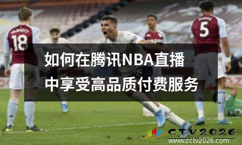如何在腾讯NBA直播中享受高品质付费服务