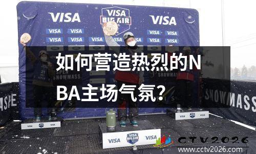 如何营造热烈的NBA主场气氛？