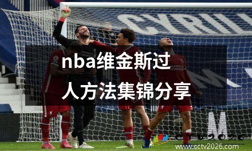 nba维金斯过人方法集锦分享