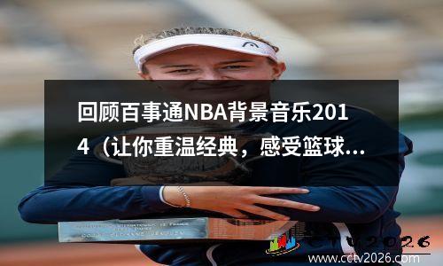 回顾百事通NBA背景音乐2014（让你重温经典，感受篮球魅力）