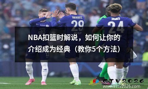 NBA扣篮时解说，如何让你的介绍成为经典（教你5个方法）