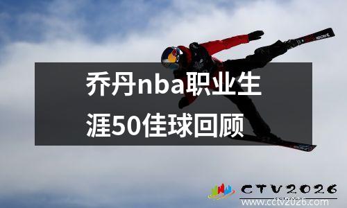 乔丹nba职业生涯50佳球回顾