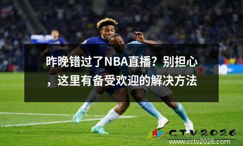 昨晚错过了NBA直播？别担心，这里有备受欢迎的解决方法