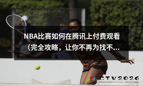 NBA比赛如何在腾讯上付费观看（完全攻略，让你不再为找不到比赛而苦恼）