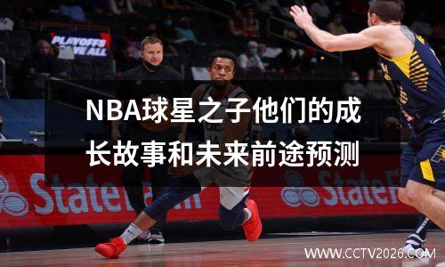 NBA球星之子他们的成长故事和未来前途预测