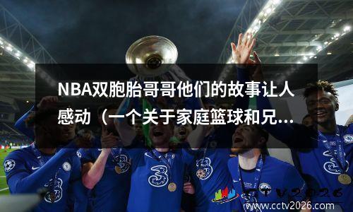 NBA双胞胎哥哥他们的故事让人感动（一个关于家庭篮球和兄弟情的传奇）