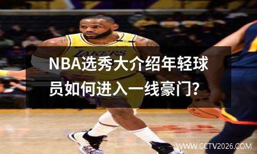 NBA选秀大介绍年轻球员如何进入一线豪门？